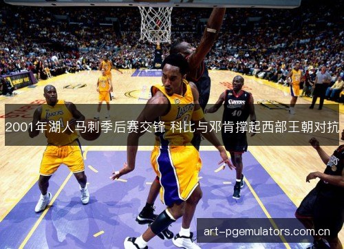 2001年湖人马刺季后赛交锋 科比与邓肯撑起西部王朝对抗